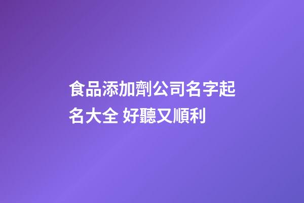 食品添加劑公司名字起名大全 好聽又順利-第1張-公司起名-玄機派